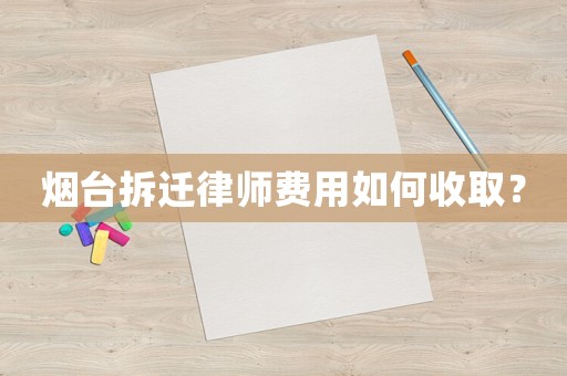 煙臺拆遷律師費用如何收??？