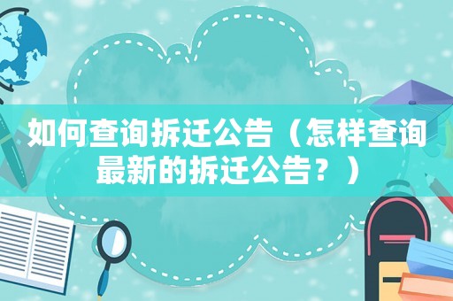 如何查詢拆遷公告（怎樣查詢最新的拆遷公告？）