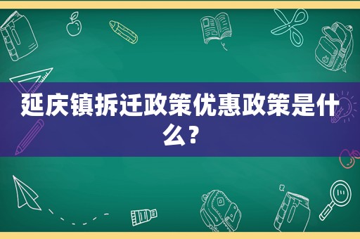延慶鎮拆遷政策優惠政策是什么？