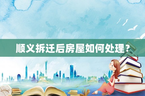 順義拆遷后房屋如何處理？
