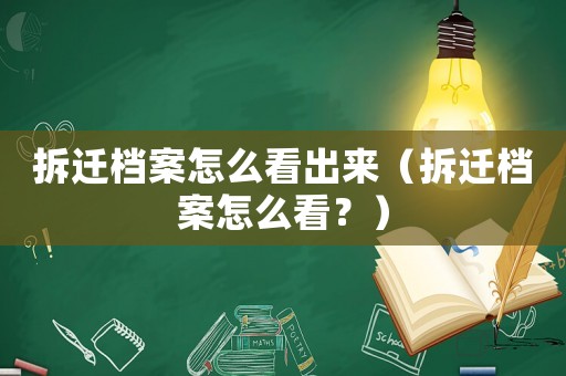 拆遷檔案怎么看出來（拆遷檔案怎么看？）