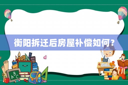 衡陽拆遷后房屋補償如何？