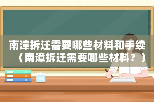 南漳拆遷需要哪些材料和手續(xù)（南漳拆遷需要哪些材料？）