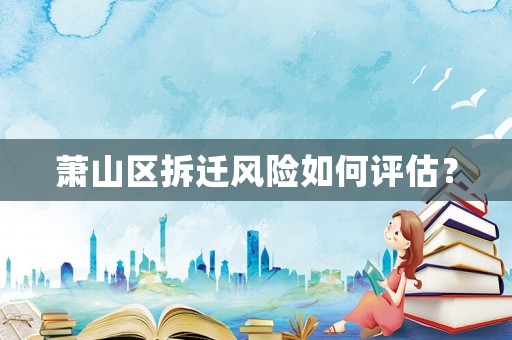 蕭山區(qū)拆遷風險如何評估？