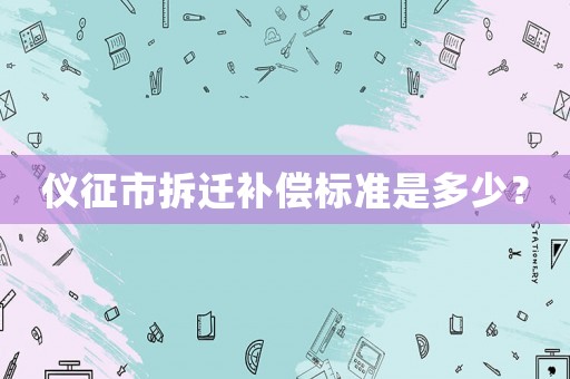 儀征市拆遷補(bǔ)償標(biāo)準(zhǔn)是多少？