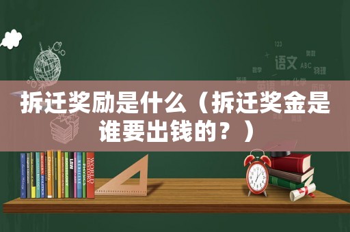 拆遷獎勵是什么（拆遷獎金是誰要出錢的？）