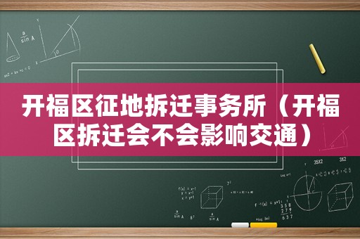 開(kāi)福區(qū)征地拆遷事務(wù)所（開(kāi)福區(qū)拆遷會(huì)不會(huì)影響交通）