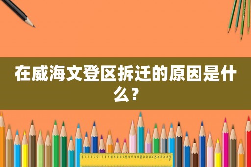 在威海文登區拆遷的原因是什么？