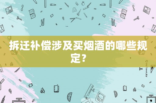 拆遷補償涉及買煙酒的哪些規定？