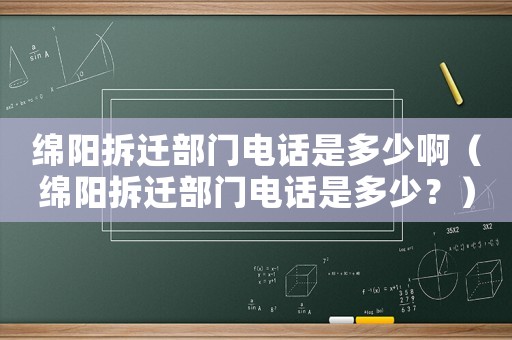 綿陽拆遷部門電話是多少啊（綿陽拆遷部門電話是多少？）