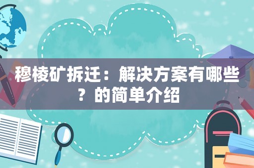 穆棱礦拆遷：解決方案有哪些？的簡單介紹