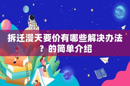 拆遷漫天要價有哪些解決辦法？的簡單介紹