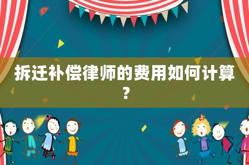 拆遷補償律師的費用如何計算？