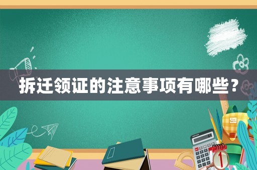 拆遷領證的注意事項有哪些？