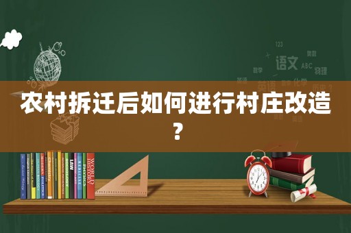 農(nóng)村拆遷后如何進(jìn)行村莊改造？