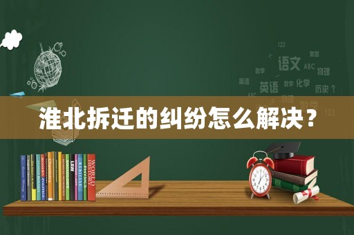 淮北拆遷的糾紛怎么解決？