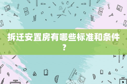 拆遷安置房有哪些標準和條件？