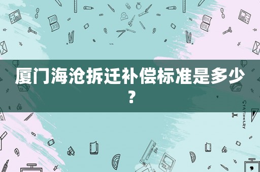 廈門海滄拆遷補償標準是多少？