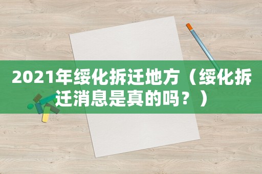 2021年綏化拆遷地方（綏化拆遷消息是真的嗎？）