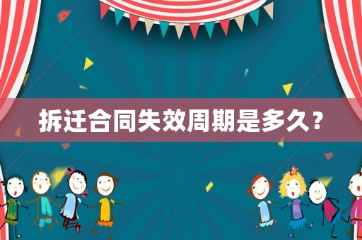 拆遷合同失效周期是多久？