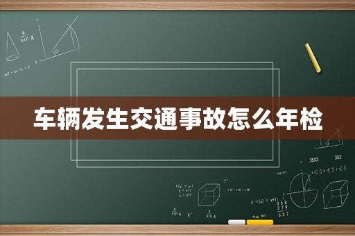 車輛發(fā)生交通事故怎么年檢