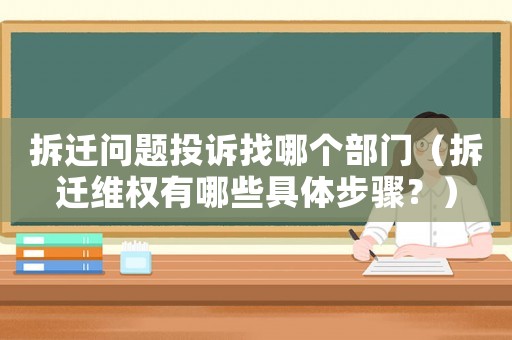 拆遷問題投訴找哪個(gè)部門（拆遷維權(quán)有哪些具體步驟？）