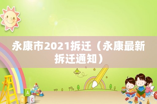 永康市2021拆遷（永康最新拆遷通知）