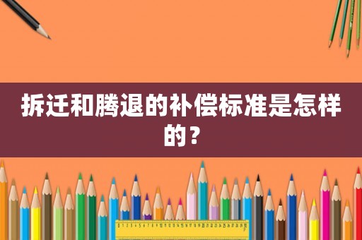 拆遷和騰退的補償標準是怎樣的？