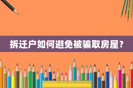 拆遷戶如何避免被騙取房屋？