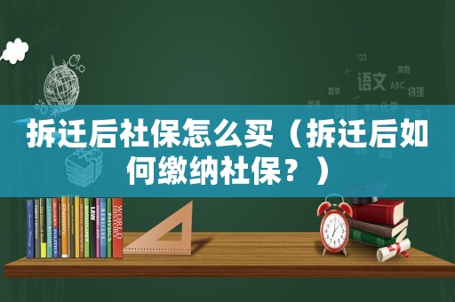 拆遷后社保怎么買（拆遷后如何繳納社保？）