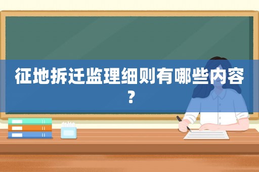 征地拆遷監理細則有哪些內容？