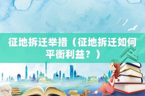 征地拆遷舉措（征地拆遷如何平衡利益？）