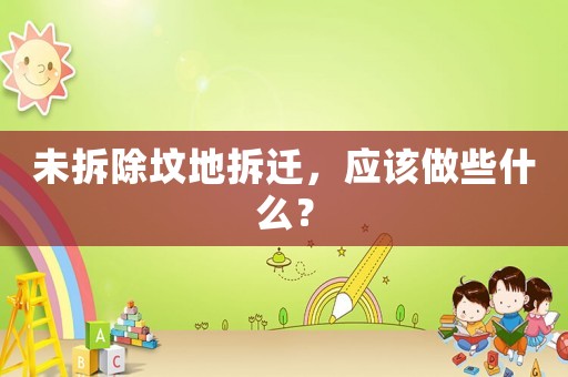 未拆除墳地拆遷，應(yīng)該做些什么？