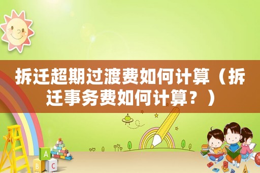 拆遷超期過渡費如何計算（拆遷事務費如何計算？）