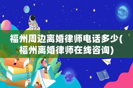 福州周邊離婚律師電話多少(福州離婚律師在線咨詢)
