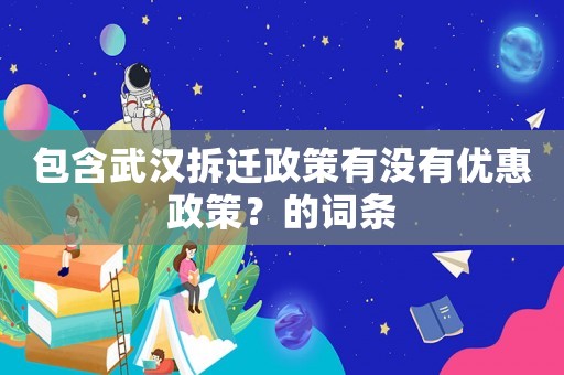 包含武漢拆遷政策有沒有優惠政策？的詞條