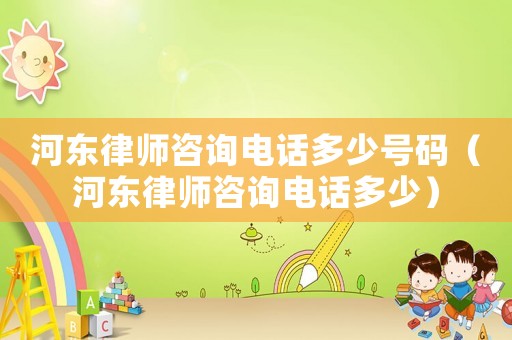 河東律師咨詢電話多少號碼（河東律師咨詢電話多少）