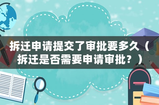 拆遷申請提交了審批要多久（拆遷是否需要申請審批？）