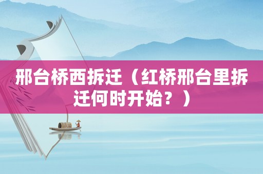 邢臺橋西拆遷（紅橋邢臺里拆遷何時開始？）