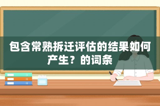 包含常熟拆遷評(píng)估的結(jié)果如何產(chǎn)生？的詞條