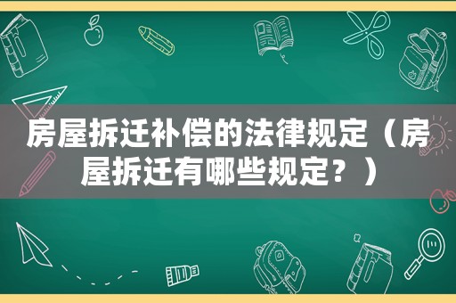 房屋拆遷補償的法律規定（房屋拆遷有哪些規定？）