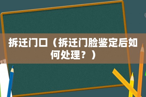 拆遷門口（拆遷門臉鑒定后如何處理？）