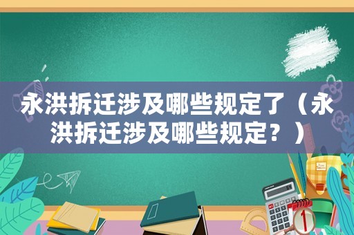 永洪拆遷涉及哪些規定了（永洪拆遷涉及哪些規定？）