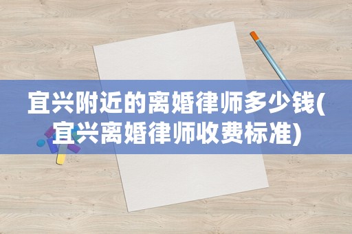 宜興附近的離婚律師多少錢(宜興離婚律師收費標準)