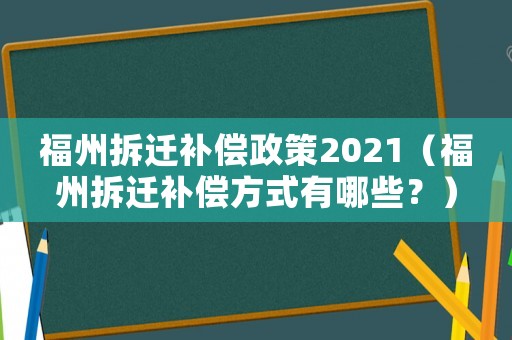 福州拆遷補償政策2021（福州拆遷補償方式有哪些？）