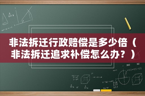 非法拆遷行政賠償是多少倍（非法拆遷追求補償怎么辦？）