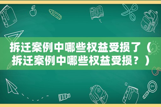 拆遷案例中哪些權(quán)益受損了（拆遷案例中哪些權(quán)益受損？）
