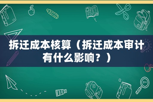 拆遷成本核算（拆遷成本審計(jì)有什么影響？）