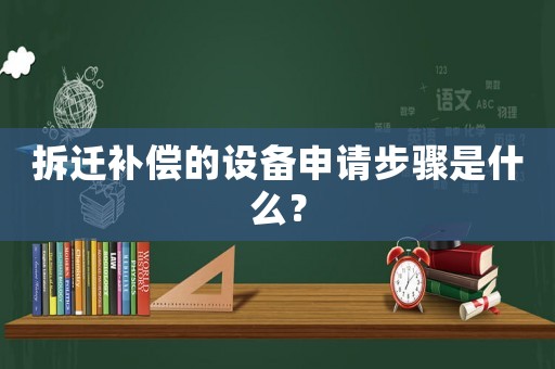 拆遷補償的設備申請步驟是什么？