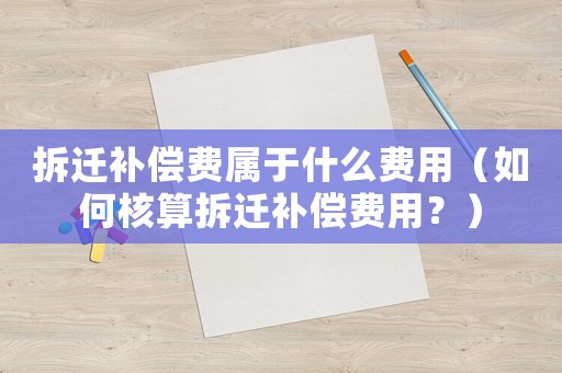 拆遷補償費屬于什么費用（如何核算拆遷補償費用？）